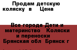 Продам детскую  коляску 3в1 › Цена ­ 14 000 - Все города Дети и материнство » Коляски и переноски   . Брянская обл.,Брянск г.